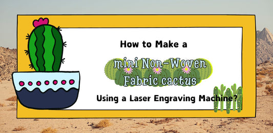 How to Make a Mini Non-Woven Fabric Cactus Plant Using a Laser Engraving Machine?